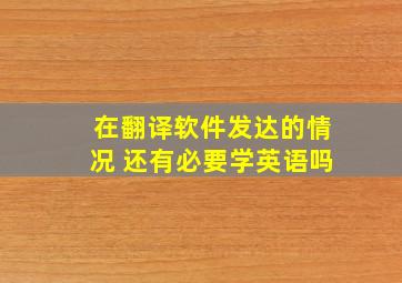 在翻译软件发达的情况 还有必要学英语吗